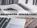 文昌连线小程序制作软件（连线应用是什么软件）