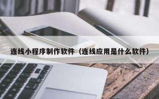 文昌连线小程序制作软件（连线应用是什么软件）