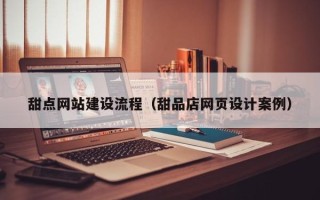 文昌甜点网站建设流程（甜品店网页设计案例）