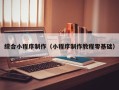 文昌综合小程序制作（小程序制作教程零基础）