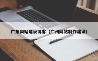 文昌广东网站建设博客（广州网站制作建设）