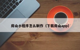 文昌房山小程序怎么制作（下载房山app）
