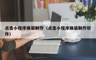 文昌点击小程序换装制作（点击小程序换装制作软件）