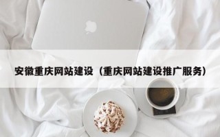 文昌安徽重庆网站建设（重庆网站建设推广服务）