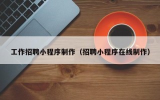 文昌工作招聘小程序制作（招聘小程序在线制作）
