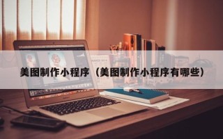 文昌美图制作小程序（美图制作小程序有哪些）