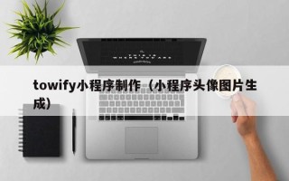 文昌towify小程序制作（小程序头像图片生成）