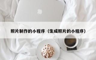 文昌照片制作的小程序（生成照片的小程序）