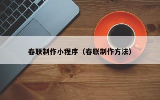 文昌春联制作小程序（春联制作方法）