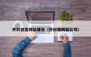 文昌开封创意网站建设（开封做网站公司）
